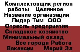 Комплектовщик(регион работы - Целинное) › Название организации ­ Лидер Тим, ООО › Отрасль предприятия ­ Складское хозяйство › Минимальный оклад ­ 36 000 - Все города Работа » Вакансии   . Марий Эл респ.,Йошкар-Ола г.